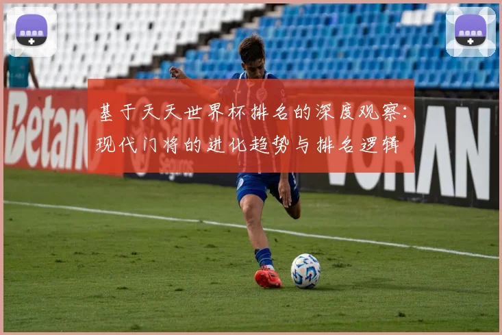 基于天天世界杯排名的深度观察:现代门将的进化趋势与排名逻辑