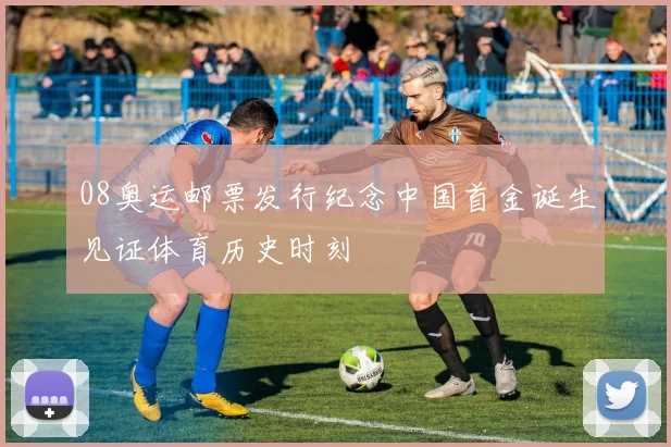 08奥运邮票发行纪念中国首金诞生见证体育历史时刻