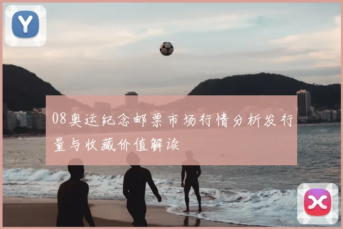 08奥运纪念邮票市场行情分析发行量与收藏价值解读