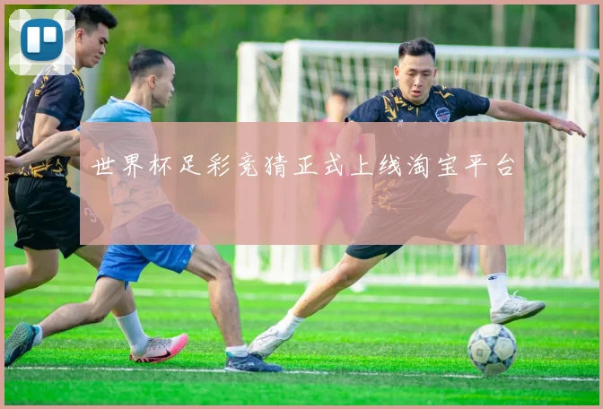 世界杯足彩竞猜正式上线淘宝平台