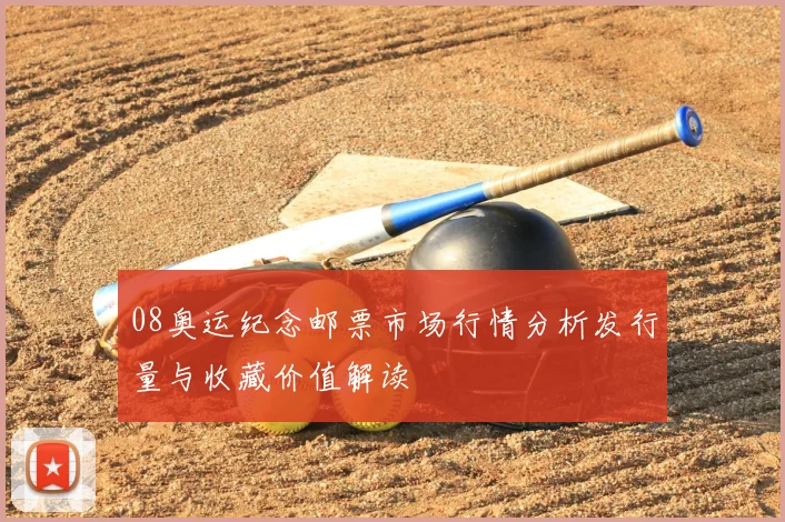08奥运纪念邮票市场行情分析发行量与收藏价值解读