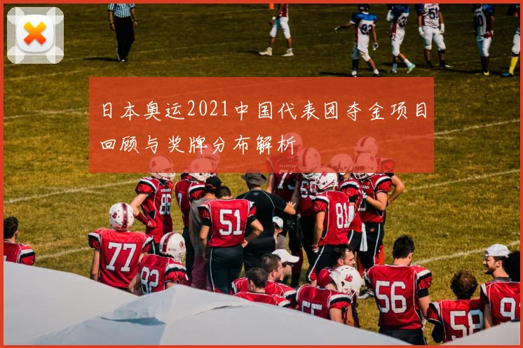 日本奥运2021中国代表团夺金项目回顾与奖牌分布解析