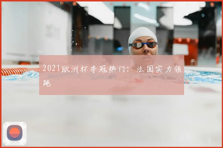2021欧洲杯夺冠热门:法国实力领跑