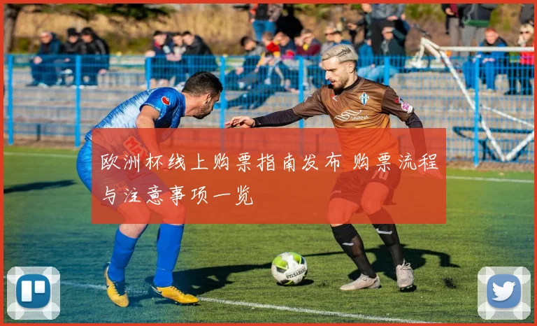欧洲杯线上购票指南发布 购票流程与注意事项一览