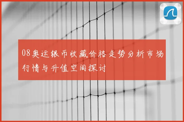 08奥运银币收藏价格走势分析市场行情与升值空间探讨