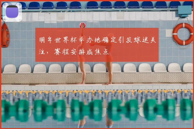 明年世界杯举办地确定引发球迷关注,赛程安排成焦点