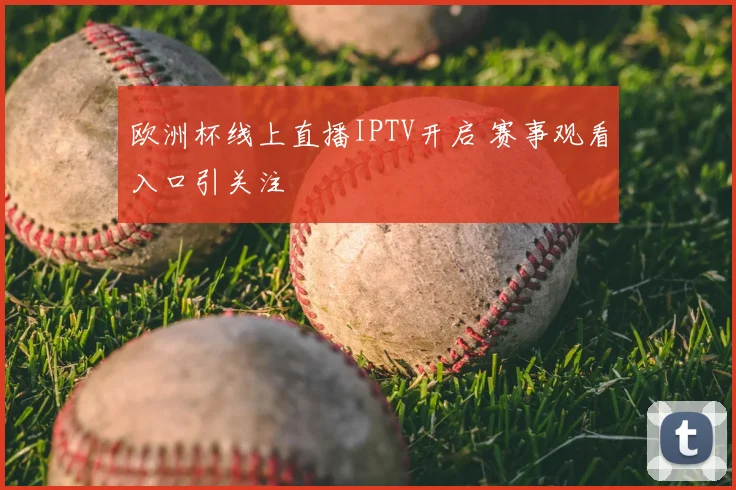 欧洲杯线上直播IPTV开启 赛事观看入口引关注