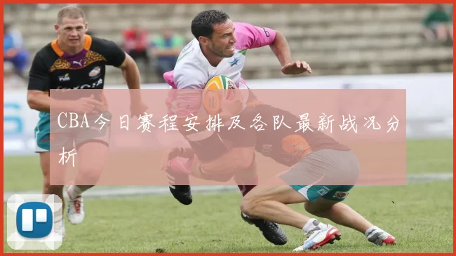 CBA今日赛程安排及各队最新战况分析
