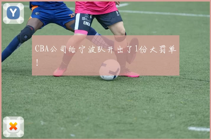 CBA公司给宁波队开出了1份大罚单！