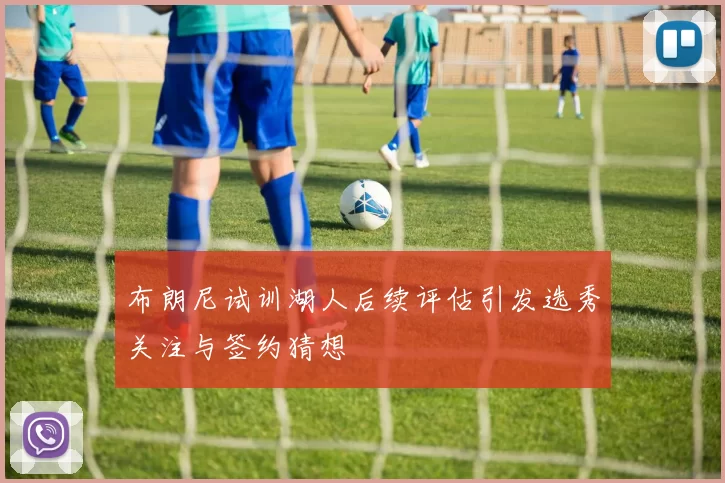 布朗尼试训湖人后续评估引发选秀关注与签约猜想