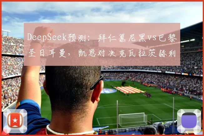 DeepSeek预测：拜仁慕尼黑vs巴黎圣日耳曼，凯恩对决克瓦拉茨赫利亚，谁将挺进决赛？