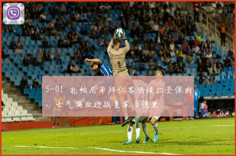 5-0！孔帕尼率拜仁客场横扫圣保利，士气满血迎战皇家马德里