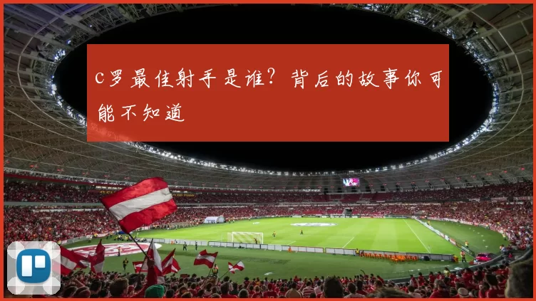 c罗最佳射手是谁?背后的故事你可能不知道