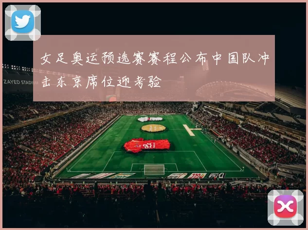 女足奥运预选赛赛程公布中国队冲击东京席位迎考验