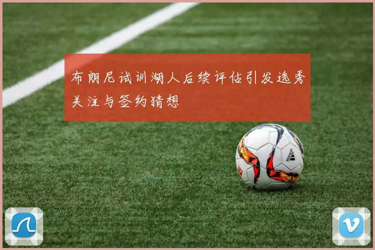 布朗尼试训湖人后续评估引发选秀关注与签约猜想