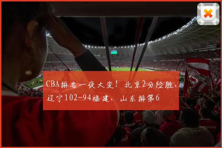 CBA排名一夜大变！北京2分险胜，辽宁102-94福建，山东排第6