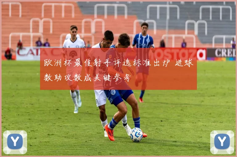 欧洲杯最佳射手评选标准出炉 进球数助攻数成关键参考