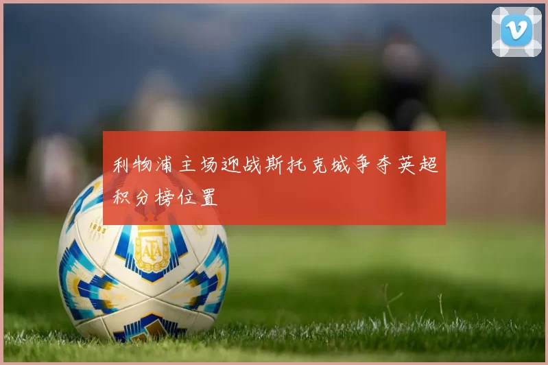 利物浦主场迎战斯托克城争夺英超积分榜位置